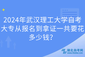 2024年武汉理工大学自考大专从报名到拿证一共要花多少钱？