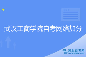 武汉工商学院自考网络加分