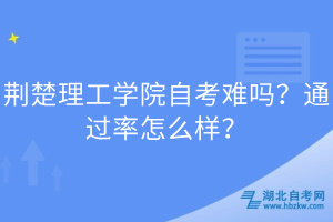 荆楚理工学院自考难吗？通过率怎么样？