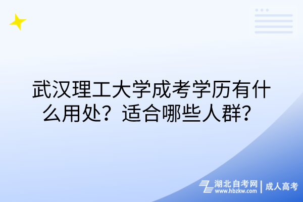 武汉理工大学成考学历有什么用处？适合哪些人群？