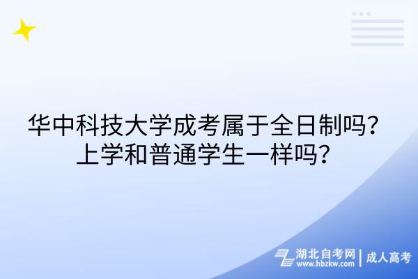 华中科技大学成考属于全日制吗？上学和普通学生一样吗？