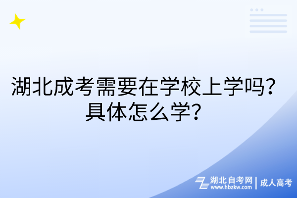 湖北成考需要在学校上学吗？具体怎么学？