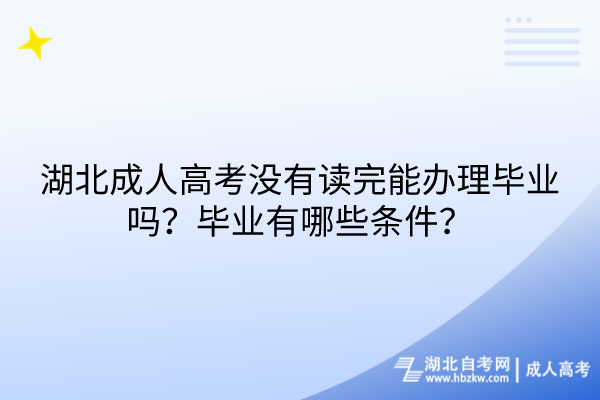 湖北成人高考没有读完能办理毕业吗？毕业有哪些条件？