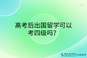 高考后出国留学可以考四级吗？