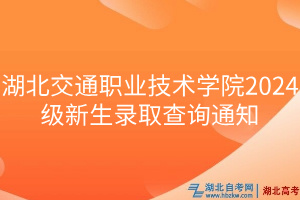 湖北交通职业技术学院2024级新生录取查询通知