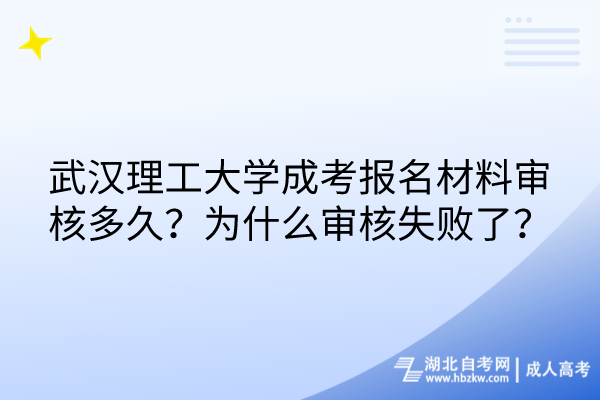 武汉理工大学成考报名材料审核多久？为什么审核失败了？