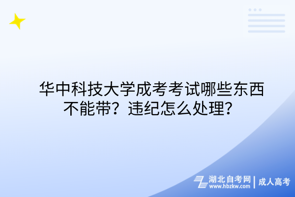 华中科技大学成考考试哪些东西不能带？违纪怎么处理？