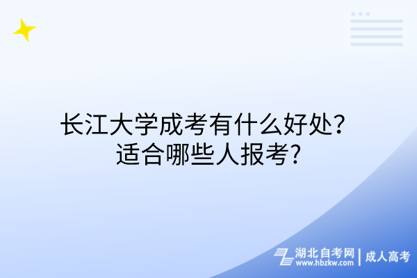 长江大学成考有什么好处？适合哪些人报考_