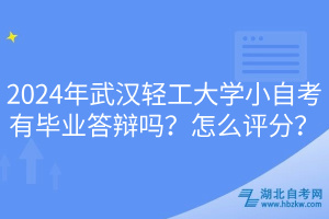 2024年武汉轻工大学小自考有毕业答辩吗？怎么评分？