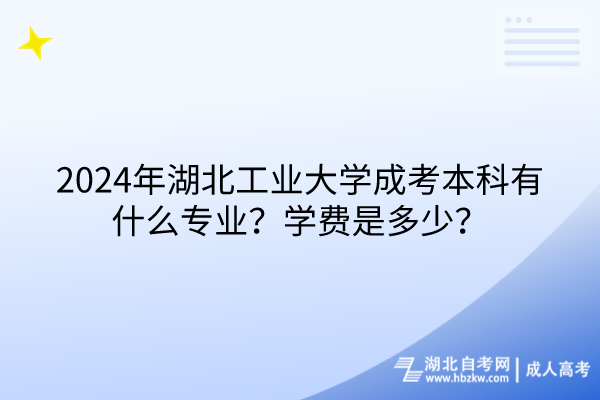 2024年湖北工业大学成考本科有什么专业？学费是多少？