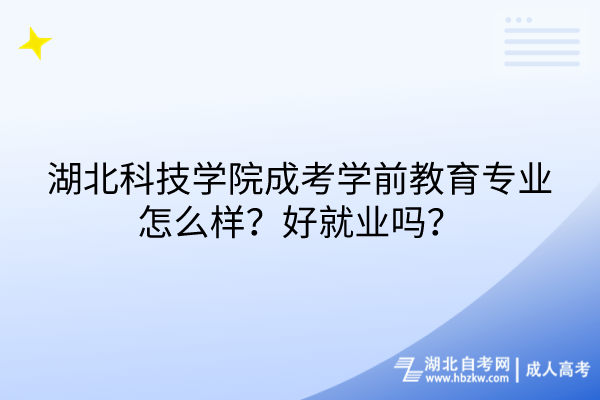 湖北科技学院成考学前教育专业怎么样？好就业吗？