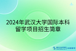 2024年武汉大学国际本科留学项目招生简章