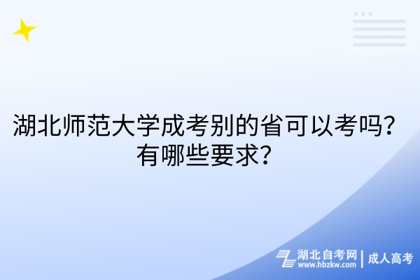 湖北师范大学成考别的省可以考吗？有哪些要求？