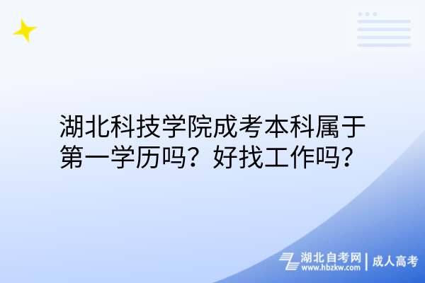 湖北科技学院成考本科属于第一学历吗？好找工作吗？