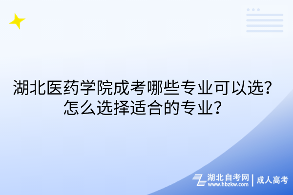 湖北医药学院成考哪些专业可以选？怎么选择适合的专业？