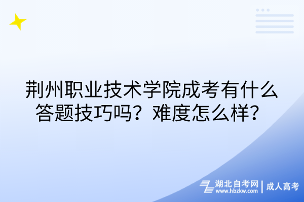 荆州职业技术学院成考有什么答题技巧吗？难度怎么样？