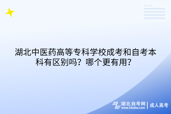 湖北中医药高等专科学校成考和自考本科有区别吗？哪个更有用？