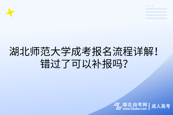 湖北师范大学成考报名流程详解！错过了可以补报吗？