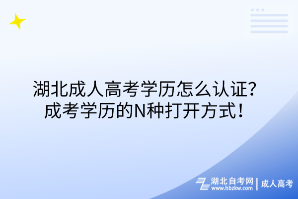 湖北成人高考学历怎么认证？成考学历的N种打开方式！