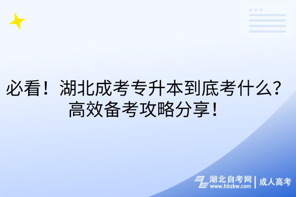 必看！湖北成考专升本到底考什么？高效备考攻略分享！