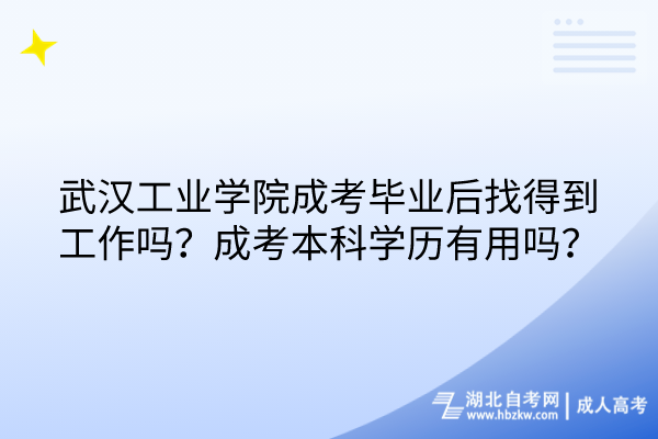 武汉工业学院成考毕业后找得到工作吗？成考本科学历有用吗？