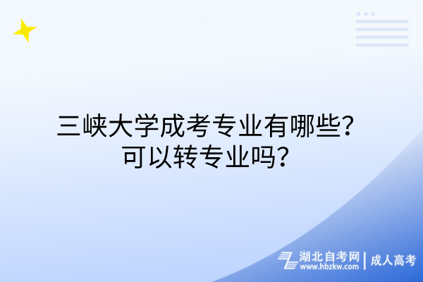 三峡大学成考专业有哪些？可以转专业吗？