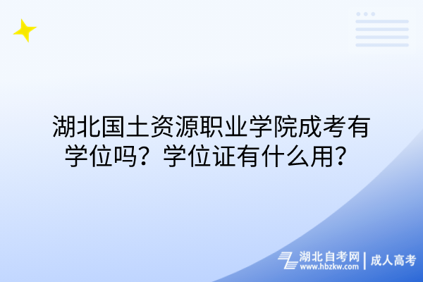 湖北国土资源职业学院成考有学位吗？学位证有什么用？