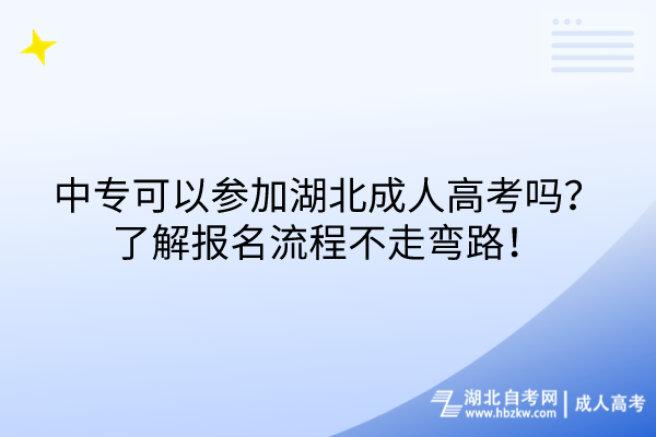 中专可以参加湖北成人高考吗？了解报名流程不走弯路！