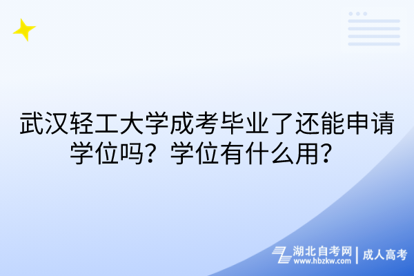 武汉轻工大学成考毕业了还能申请学位吗？学位有什么用？