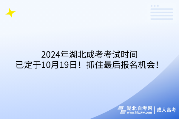 2024年湖北成考考试时间已定于10月19日！抓住最后报名机会！