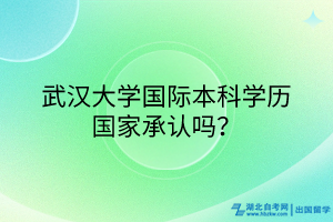 武汉大学国际本科学历国家承认吗？