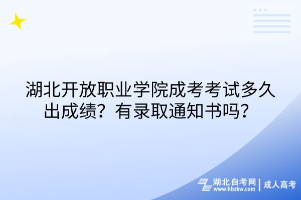 湖北开放职业学院成考考试多久出成绩？有录取通知书吗？