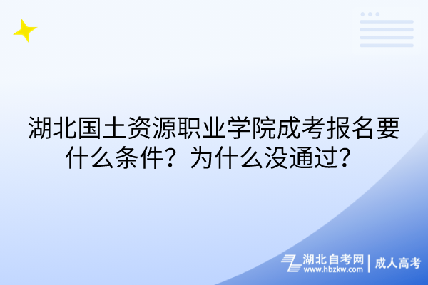 湖北国土资源职业学院成考报名要什么条件？为什么没通过？