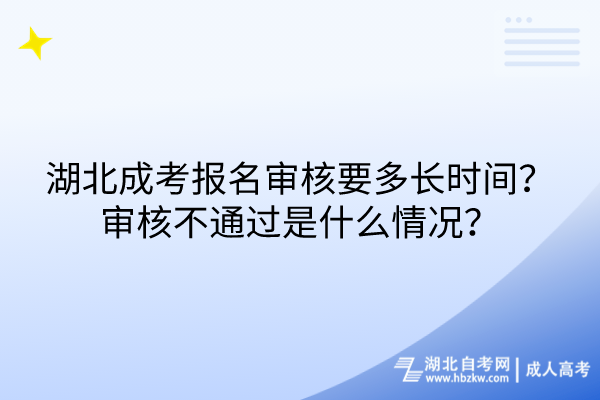 湖北成考报名审核要多长时间？审核不通过是什么情况？