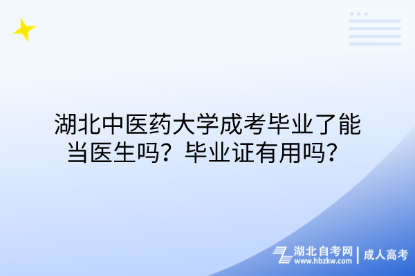 湖北中医药大学成考毕业了能当医生吗？毕业证有用吗？