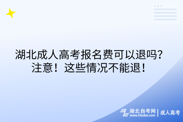 湖北成人高考报名费可以退吗？注意！这些情况不能退！