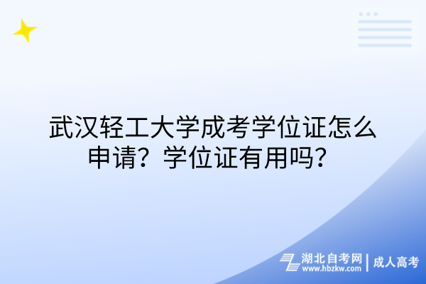 武汉轻工大学成考学位证怎么申请？学位证有用吗？