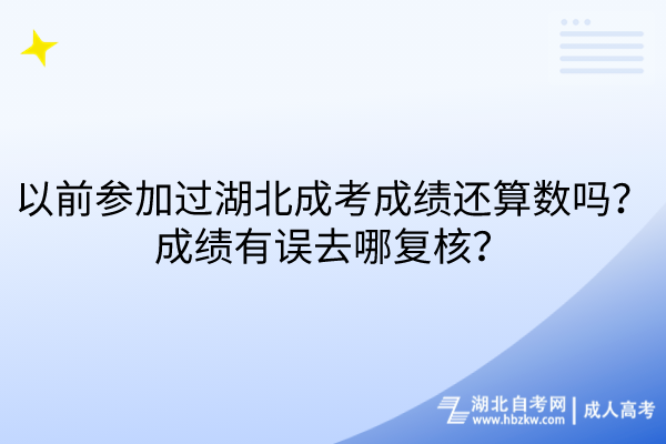 以前参加过湖北成考成绩还算数吗？成绩有误去哪复核？