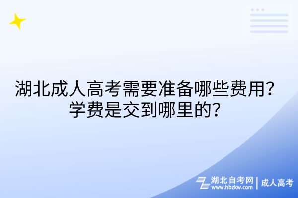 湖北成人高考需要准备哪些费用？学费是交到哪里的？