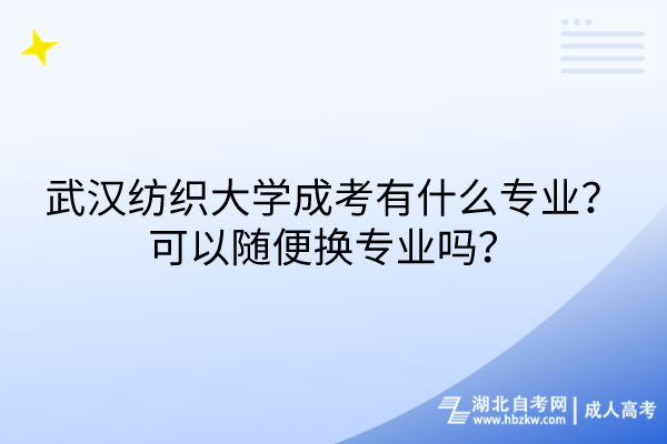 武汉纺织大学成考有什么专业？可以随便换专业吗？