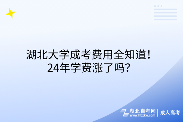 湖北大学成考费用全知道！24年学费涨了吗？