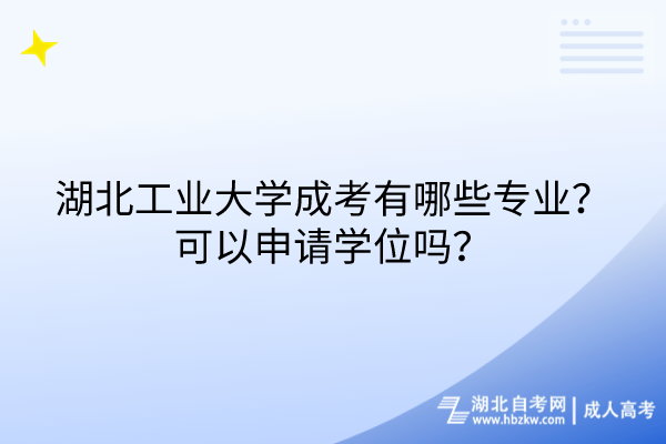 湖北工业大学成考有哪些专业？可以申请学位吗？