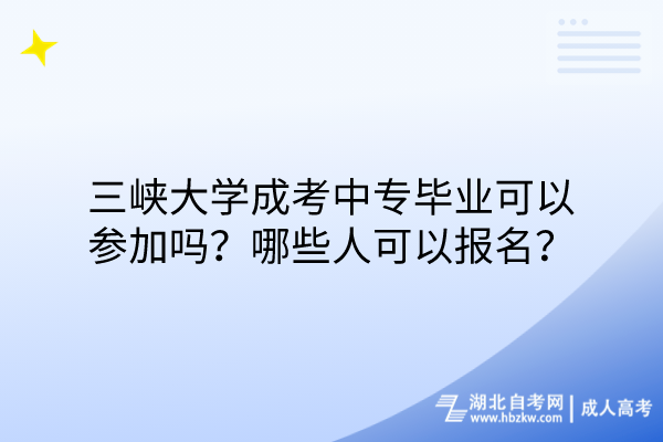 三峡大学成考中专毕业可以参加吗？哪些人可以报名？