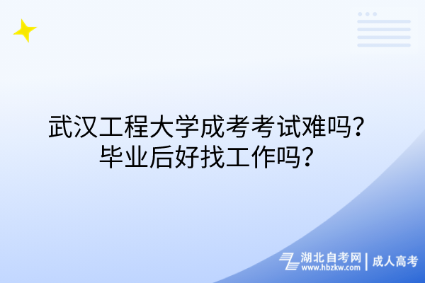 武汉工程大学成考考试难吗？毕业后好找工作吗？