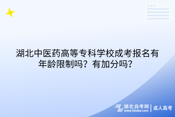 湖北中医药高等专科学校成考报名有年龄限制吗？有加分吗？