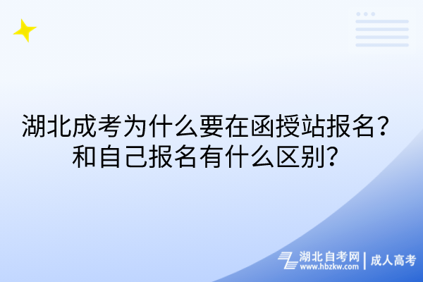 湖北成考为什么要在函授站报名？和自己报名有什么区别？