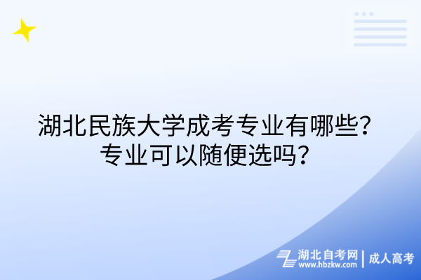 湖北民族大学成考专业有哪些？专业可以随便选吗？