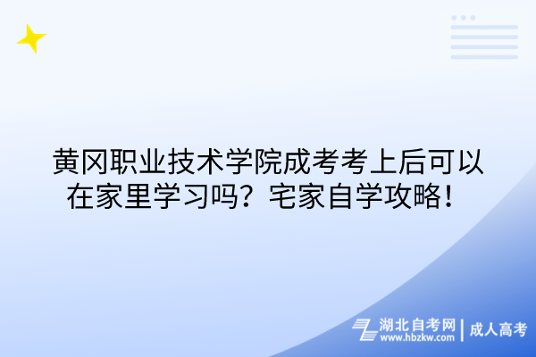 黄冈职业技术学院成考考上后可以在家里学习吗？宅家自学攻略！