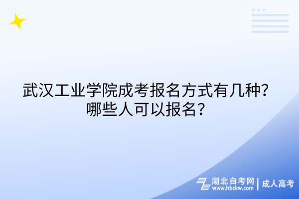 武汉工业学院成考报名方式有几种？哪些人可以报名？