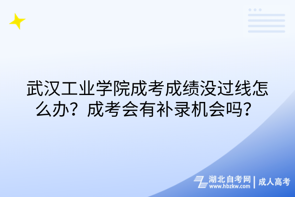 武汉工业学院成考成绩没过线怎么办？成考会有补录机会吗？